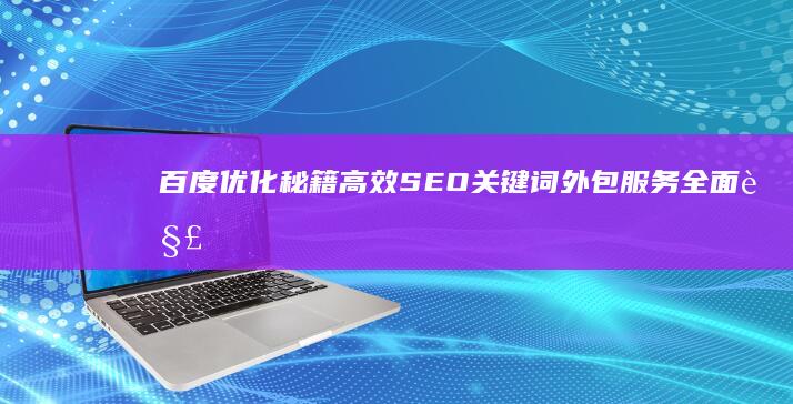 百度优化秘籍：高效SEO关键词外包服务全面解析